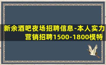 新余酒吧夜场招聘信息-本人实力营销招聘1500-1800模特